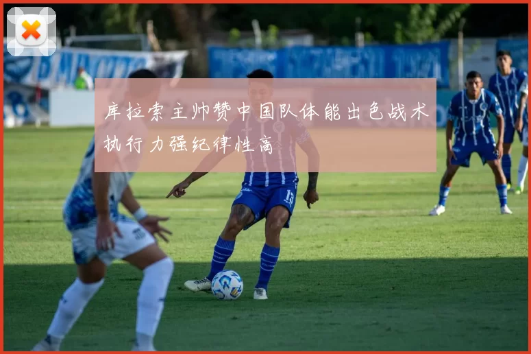 库拉索主帅赞中国队体能出色战术执行力强纪律性高