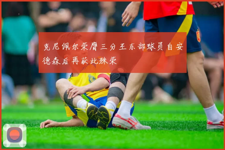 克尼佩尔荣膺三分王东部球员自安德森后再获此殊荣