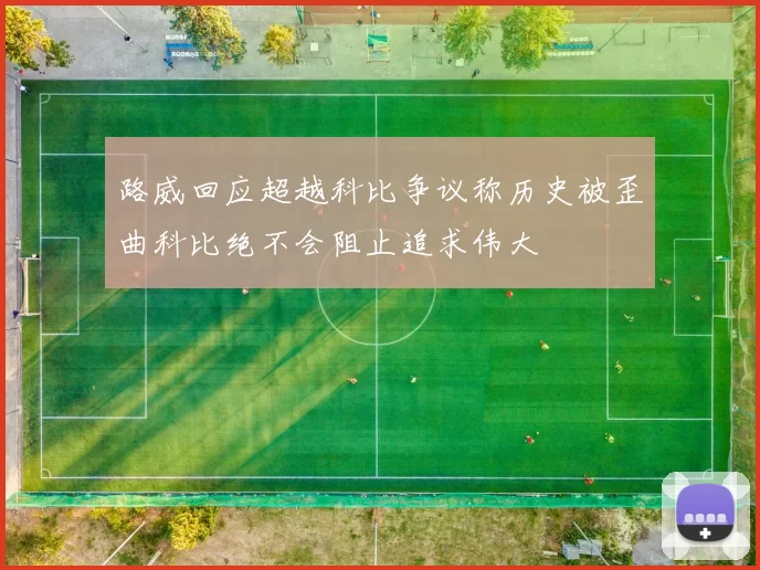 路威回应超越科比争议称历史被歪曲科比绝不会阻止追求伟大