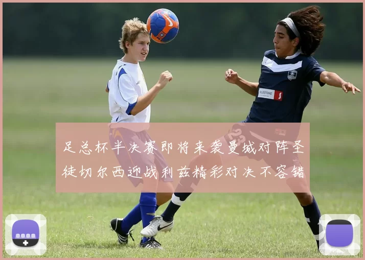 足总杯半决赛即将来袭曼城对阵圣徒切尔西迎战利兹精彩对决不容错过