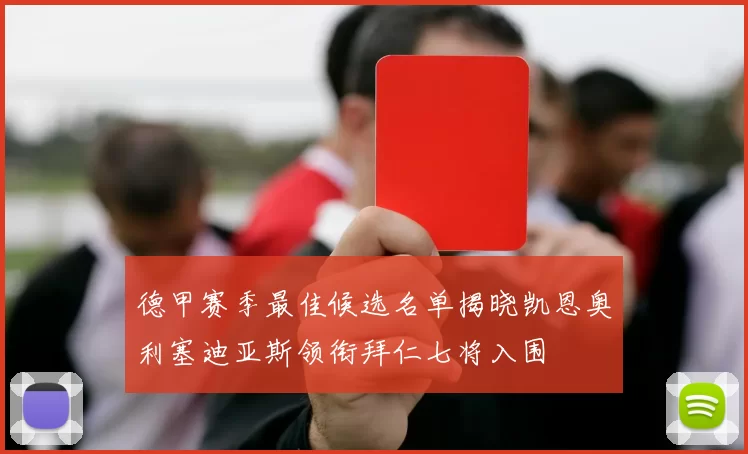 德甲赛季最佳候选名单揭晓凯恩奥利塞迪亚斯领衔拜仁七将入围
