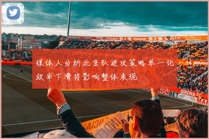 媒体人分析北京队进攻策略单一化效率下滑将影响整体表现