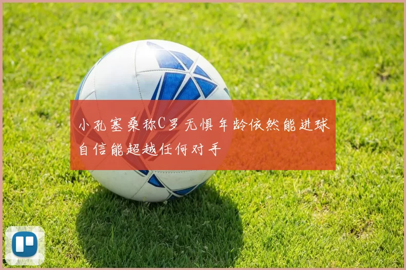 小孔塞桑称C罗无惧年龄依然能进球自信能超越任何对手