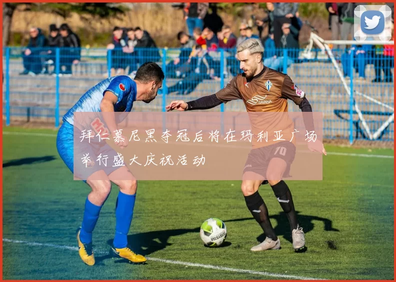 拜仁慕尼黑夺冠后将在玛利亚广场举行盛大庆祝活动