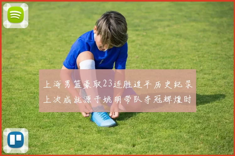 上海男篮豪取23连胜追平历史纪录上次成就源于姚明带队夺冠辉煌时刻