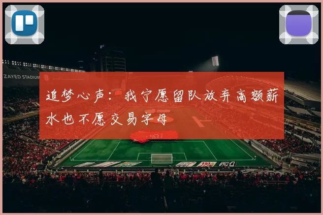 追梦心声：我宁愿留队放弃高额薪水也不愿交易字母
